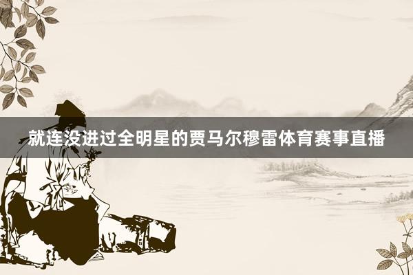 就连没进过全明星的贾马尔穆雷体育赛事直播