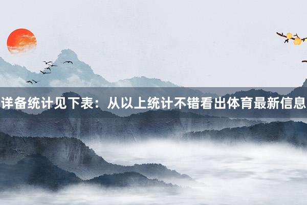 详备统计见下表：　　从以上统计不错看出体育最新信息