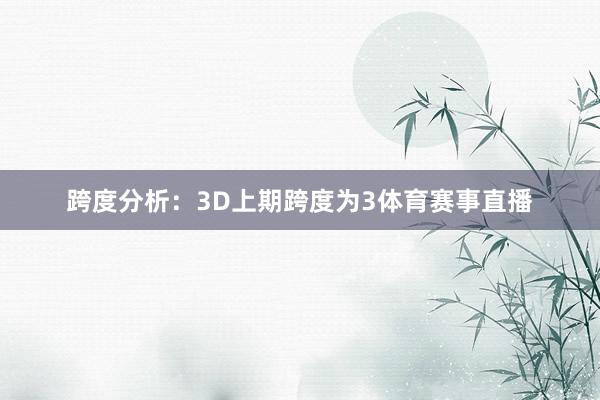 跨度分析：3D上期跨度为3体育赛事直播