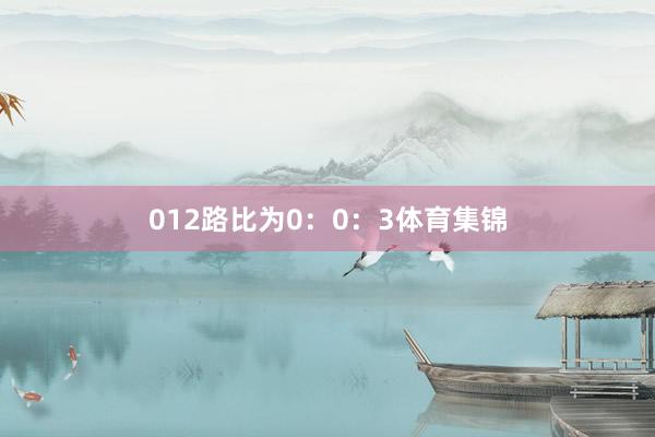 012路比为0：0：3体育集锦