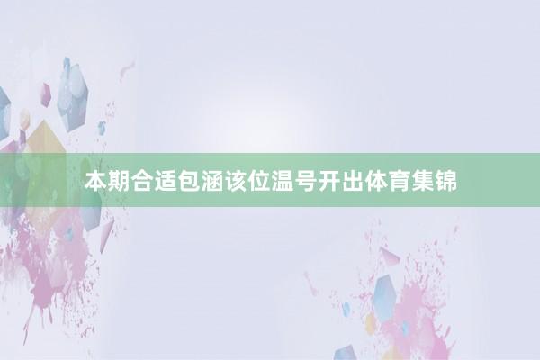 本期合适包涵该位温号开出体育集锦