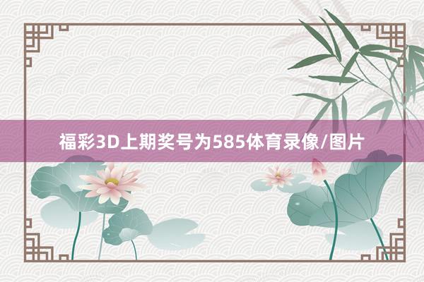 福彩3D上期奖号为585体育录像/图片
