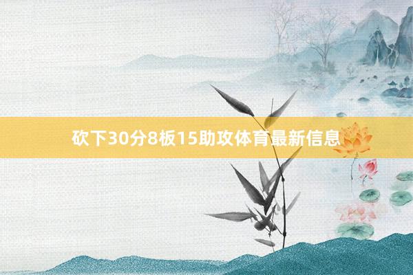 砍下30分8板15助攻体育最新信息