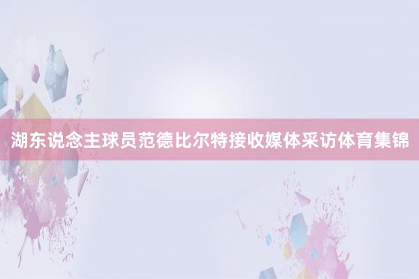 湖东说念主球员范德比尔特接收媒体采访体育集锦