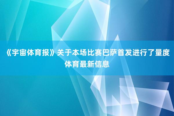 《宇宙体育报》关于本场比赛巴萨首发进行了量度体育最新信息