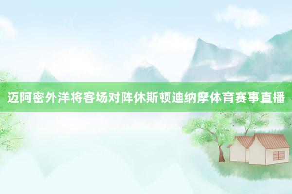 迈阿密外洋将客场对阵休斯顿迪纳摩体育赛事直播