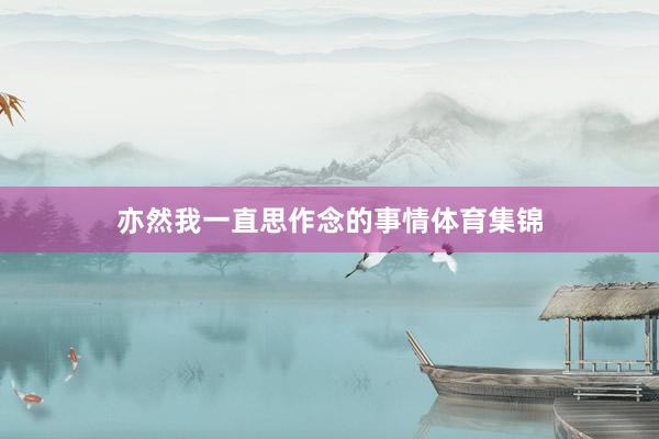 亦然我一直思作念的事情体育集锦