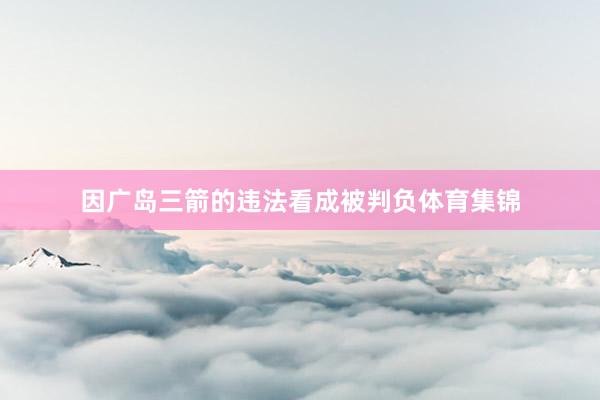 因广岛三箭的违法看成被判负体育集锦
