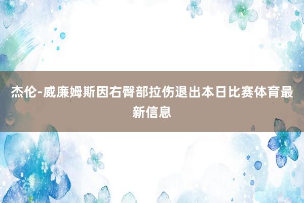 杰伦-威廉姆斯因右臀部拉伤退出本日比赛体育最新信息