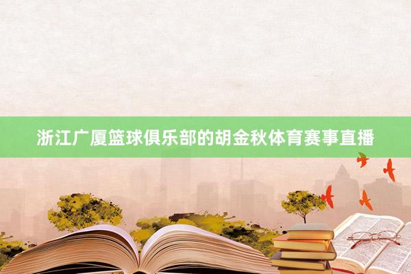 浙江广厦篮球俱乐部的胡金秋体育赛事直播