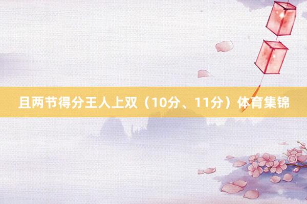 且两节得分王人上双（10分、11分）体育集锦