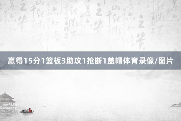 赢得15分1篮板3助攻1抢断1盖帽体育录像/图片