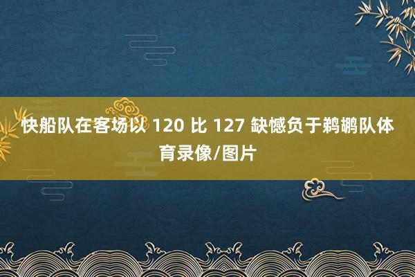 快船队在客场以 120 比 127 缺憾负于鹈鹕队体育录像/图片