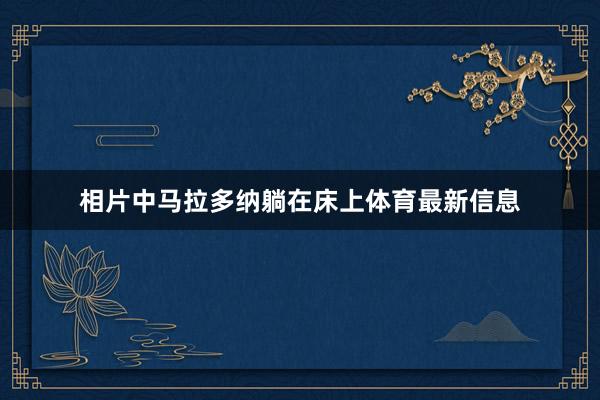 相片中马拉多纳躺在床上体育最新信息