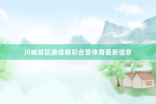 川崎禁区赓续精彩合营体育最新信息