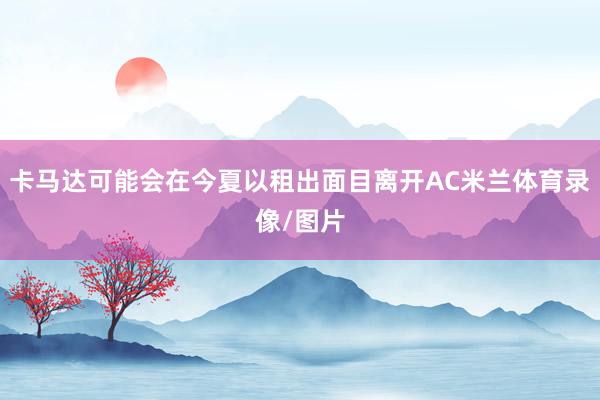卡马达可能会在今夏以租出面目离开AC米兰体育录像/图片
