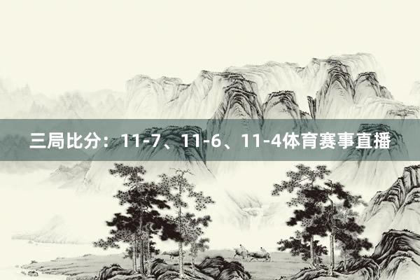三局比分：11-7、11-6、11-4体育赛事直播
