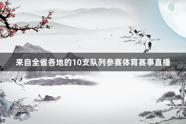 来自全省各地的10支队列参赛体育赛事直播