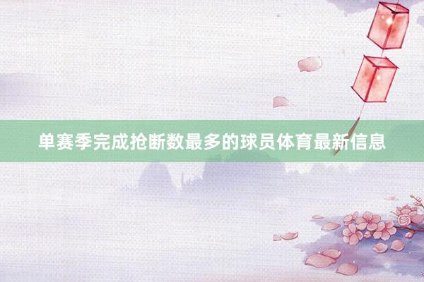 单赛季完成抢断数最多的球员体育最新信息