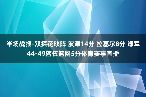 半场战报-双探花缺阵 波津14分 拉塞尔8分 绿军44-49落伍篮网5分体育赛事直播