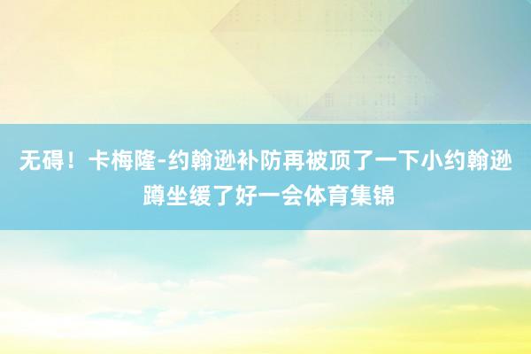 无碍！卡梅隆-约翰逊补防再被顶了一下小约翰逊 蹲坐缓了好一会体育集锦