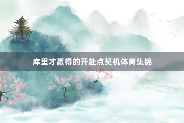 库里才赢得的开赴点契机体育集锦