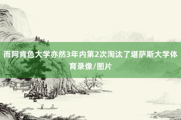 而阿肯色大学亦然3年内第2次淘汰了堪萨斯大学体育录像/图片