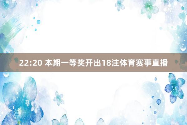 22:20 本期一等奖开出18注体育赛事直播