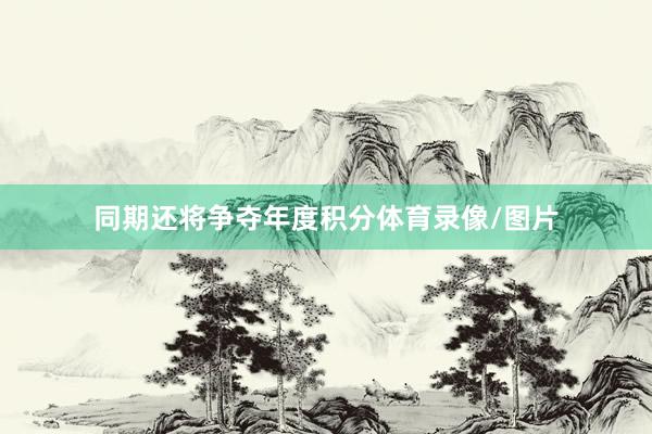 同期还将争夺年度积分体育录像/图片