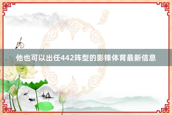 他也可以出任442阵型的影锋体育最新信息