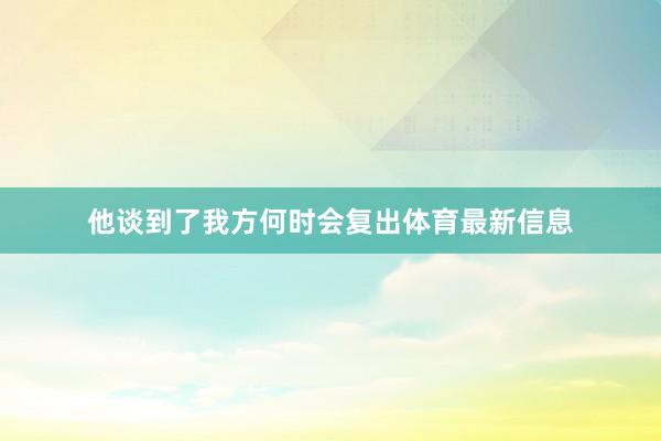他谈到了我方何时会复出体育最新信息