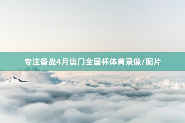 专注备战4月澳门全国杯体育录像/图片