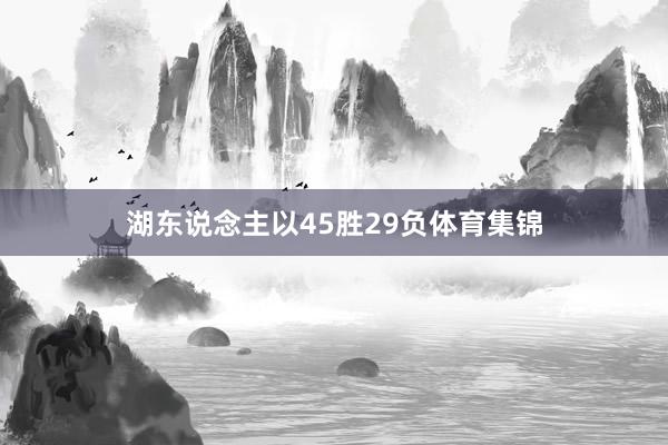 湖东说念主以45胜29负体育集锦
