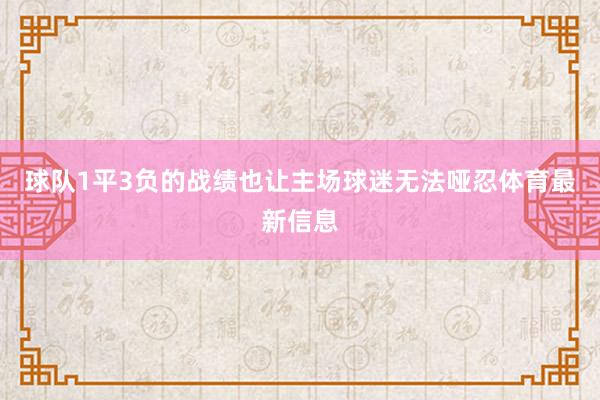 球队1平3负的战绩也让主场球迷无法哑忍体育最新信息