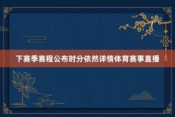 下赛季赛程公布时分依然详情体育赛事直播