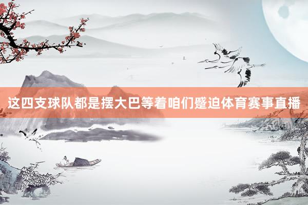 这四支球队都是摆大巴等着咱们蹙迫体育赛事直播