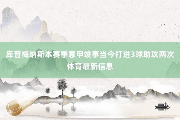 库普梅纳斯本赛季意甲竣事当今打进3球助攻两次体育最新信息