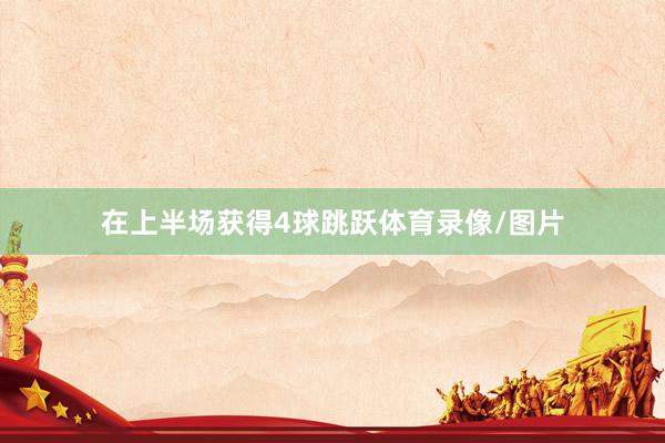 在上半场获得4球跳跃体育录像/图片