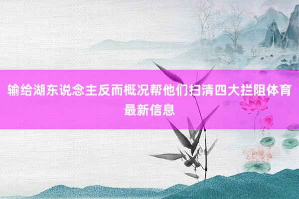 输给湖东说念主反而概况帮他们扫清四大拦阻体育最新信息