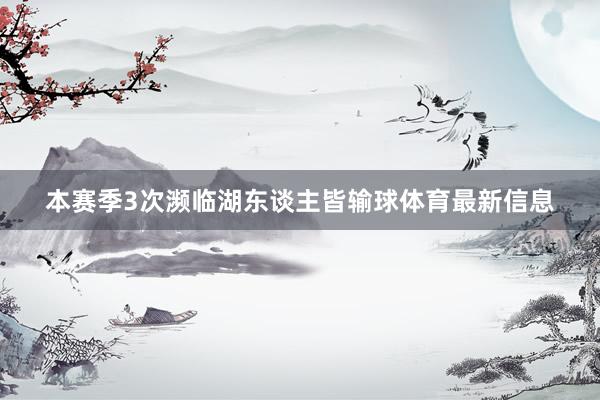 本赛季3次濒临湖东谈主皆输球体育最新信息
