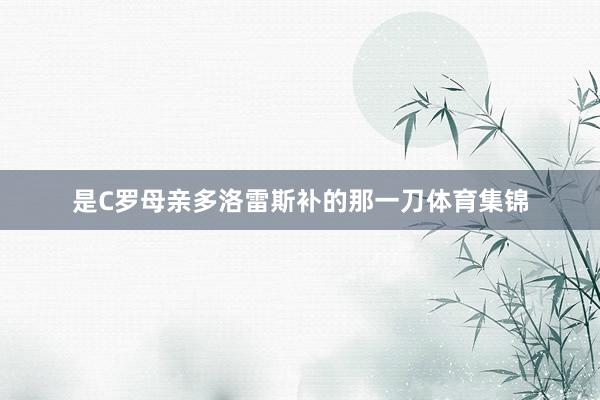是C罗母亲多洛雷斯补的那一刀体育集锦