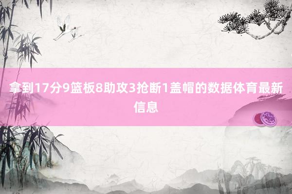拿到17分9篮板8助攻3抢断1盖帽的数据体育最新信息
