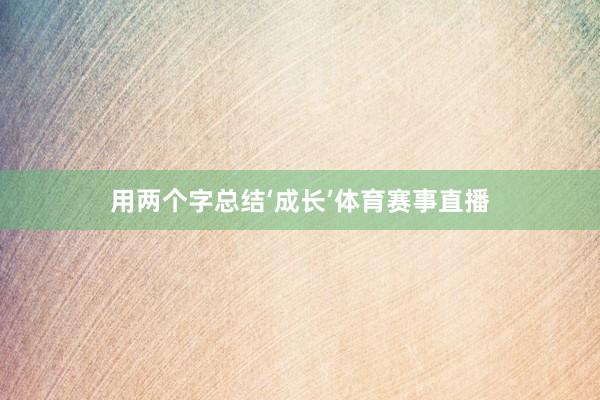 用两个字总结‘成长’体育赛事直播