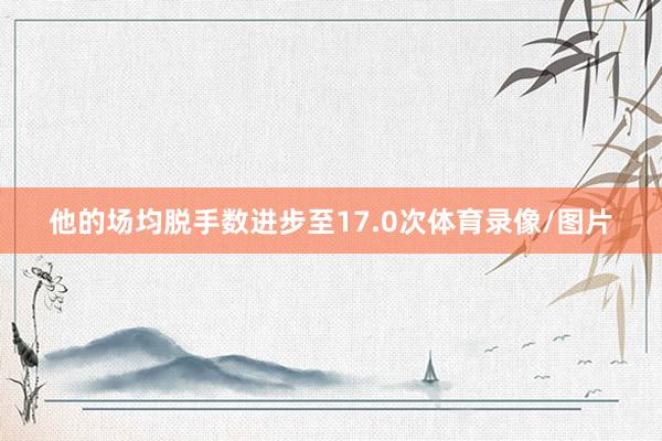 他的场均脱手数进步至17.0次体育录像/图片