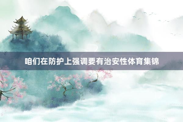 咱们在防护上强调要有治安性体育集锦