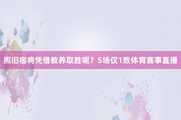 照旧宿将凭借教养取胜呢？5场仅1败体育赛事直播