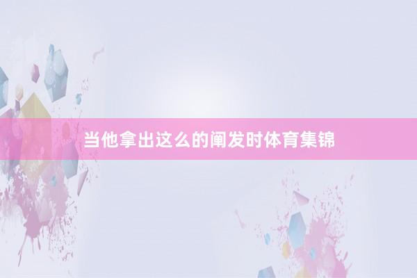 当他拿出这么的阐发时体育集锦