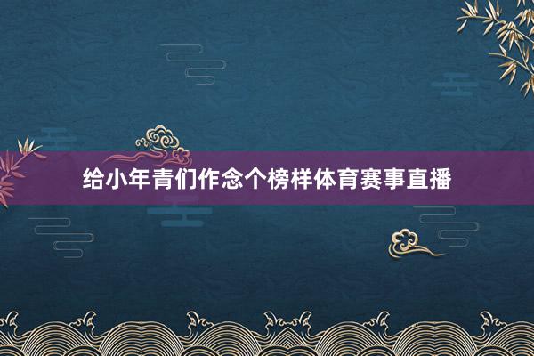 给小年青们作念个榜样体育赛事直播