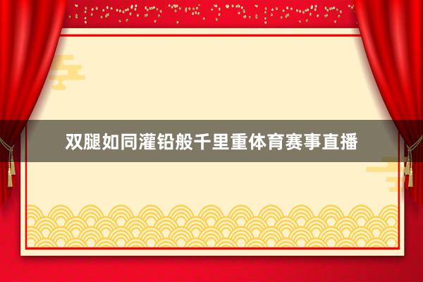 双腿如同灌铅般千里重体育赛事直播