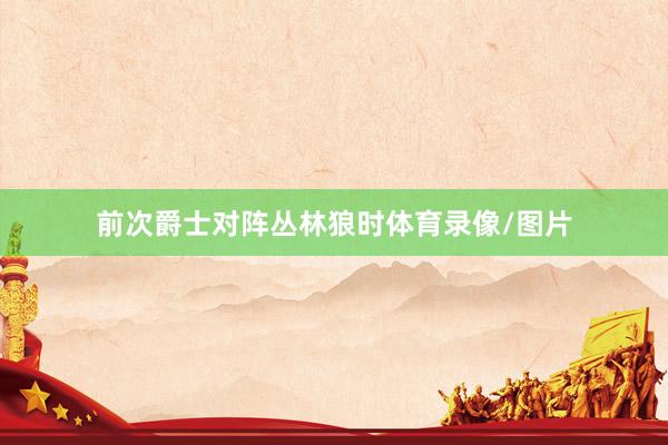 前次爵士对阵丛林狼时体育录像/图片